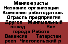 Маникюристы › Название организации ­ Компания-работодатель › Отрасль предприятия ­ Другое › Минимальный оклад ­ 30 000 - Все города Работа » Вакансии   . Татарстан респ.,Чистопольский р-н